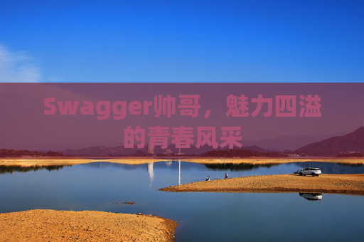 Swagger帅哥,魅力四溢的青春风采